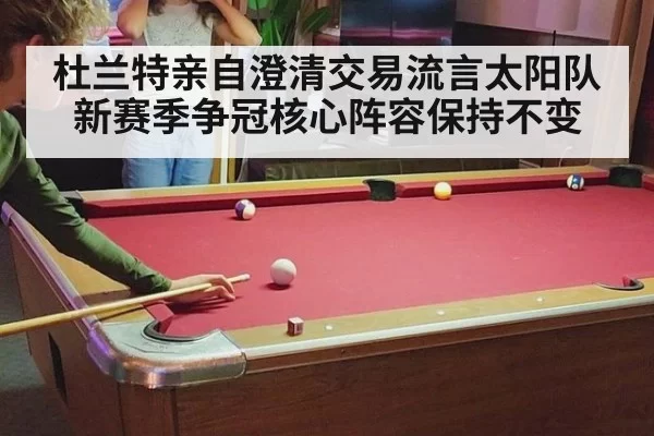 杜兰特亲自澄清交易流言太阳队新赛季争冠核心阵容保持不变
