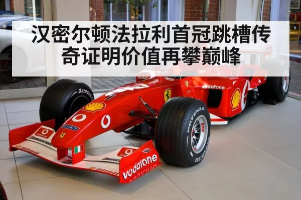 汉密尔顿法拉利首冠跳槽传奇证明价值再攀巅峰