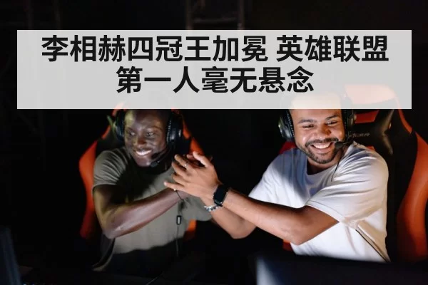 李相赫四冠王加冕 英雄联盟第一人毫无悬念