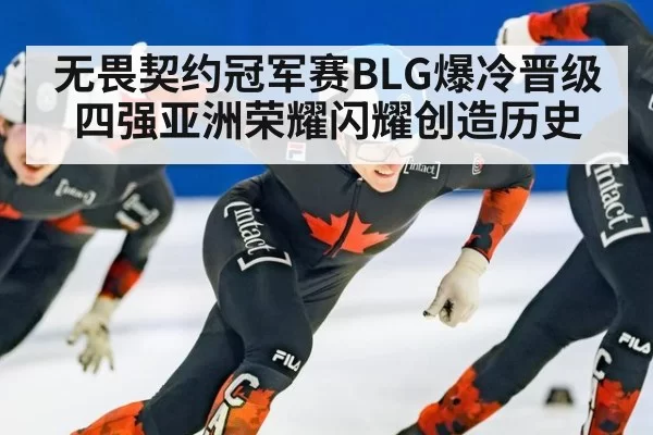 无畏契约冠军赛BLG爆冷晋级四强亚洲荣耀闪耀创造历史