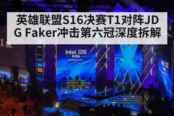 英雄联盟S16决赛T1对阵JDG Faker冲击第六冠深度拆解