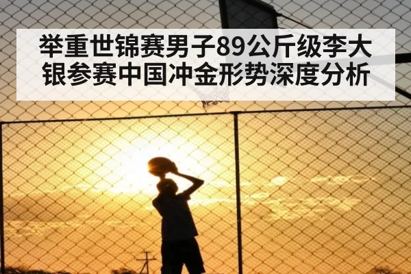 举重世锦赛男子89公斤级李大银参赛中国冲金形势深度分析