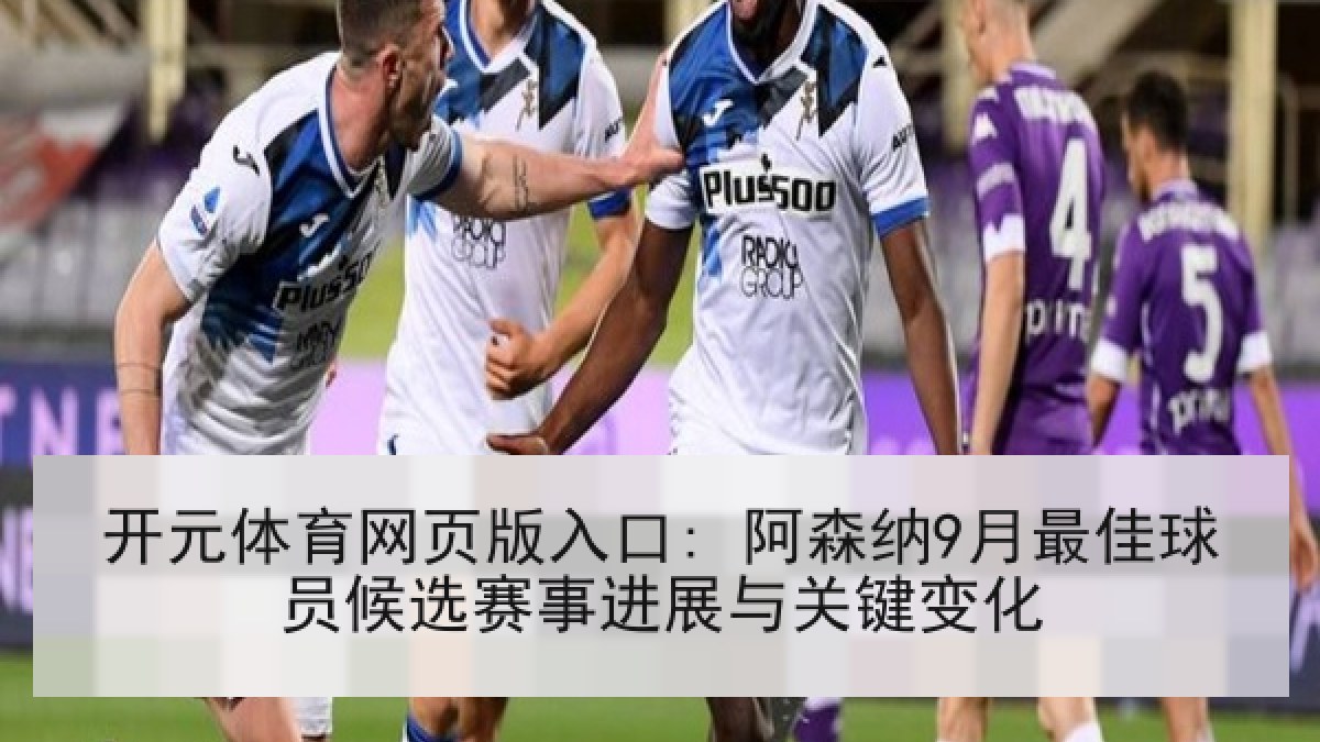 开元体育网页版入口: 阿森纳9月最佳球员候选赛事进展与关键变化