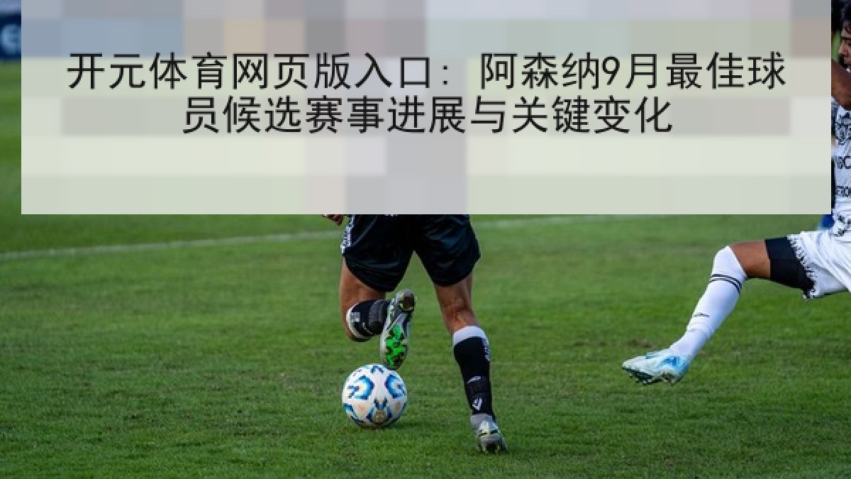 开元体育网页版入口: 阿森纳9月最佳球员候选赛事进展与关键变化